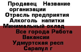 Продавец › Название организации ­ Prisma › Отрасль предприятия ­ Алкоголь, напитки › Минимальный оклад ­ 20 000 - Все города Работа » Вакансии   . Удмуртская респ.,Сарапул г.